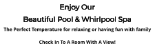 Enjoy Our Beautiful Pool & Whirlpool Spa The Perfect Temperature for relaxing or having fun with family  Check In To A Room With A View!